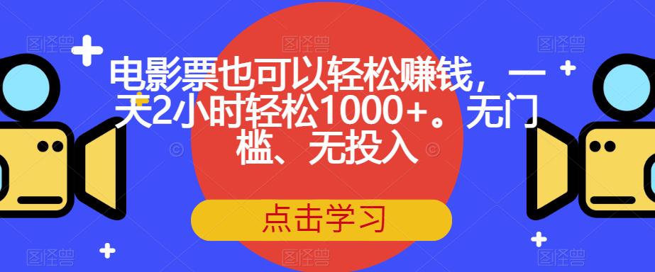 电影票也可以轻松赚钱，一天2小时轻松1000+。无门槛、无投入【揭秘】-创科技