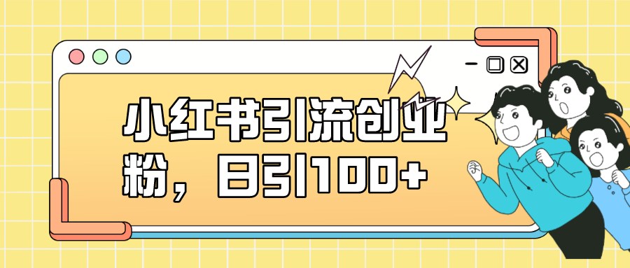 小红书引流创业粉，日引100+，小白可上手，可矩阵操作-创科技