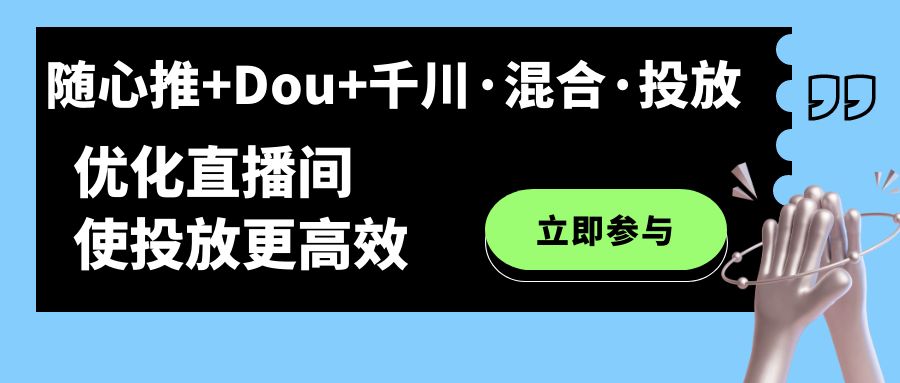 随心推+Dou+千川·混合·投放新玩法，优化直播间使投放更高效-创科技