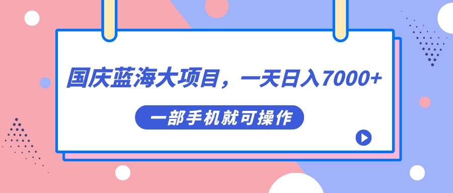 国庆蓝海大项目，一天日入7000+，一部手机就可操作-创科技