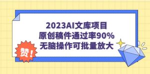2023AI文库项目，原创稿件通过率90%，无脑操作可批量放大-创科技