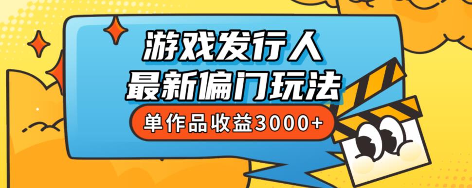 【揭秘】斥资8888学的游戏发行人最新偏门玩法，单作品收益3000+，新手轻松上手-创科技