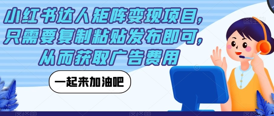 小红书达人矩阵变现项目，只需要复制粘贴发布即可，从而获取广告费用-创科技