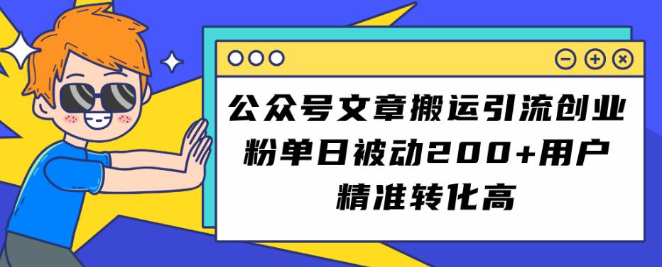 公众号文章搬运引流创业粉，单日被动200+用户精准转化高【揭秘】-创科技