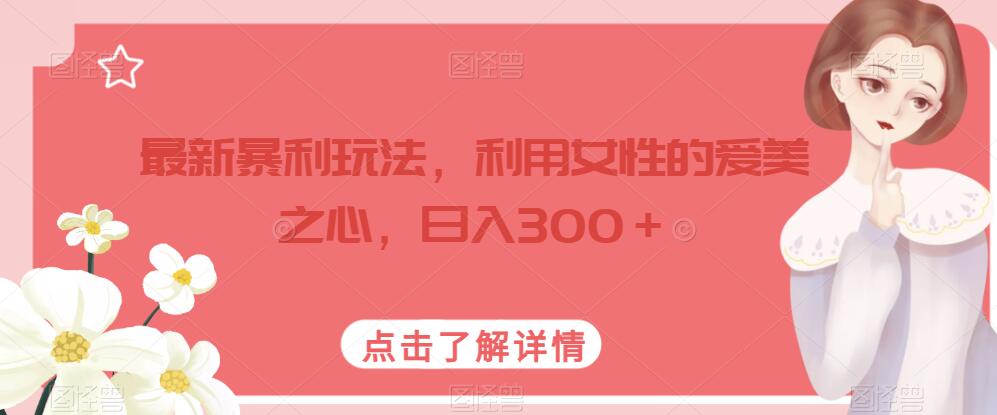 最新暴利玩法，利用女性的爱美之心，日入300＋【揭秘】-创科技