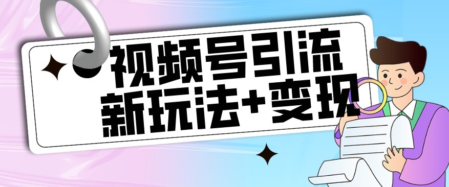 【玩法揭秘】视频号引流新玩法+变现思路，本玩法不限流不封号-创科技