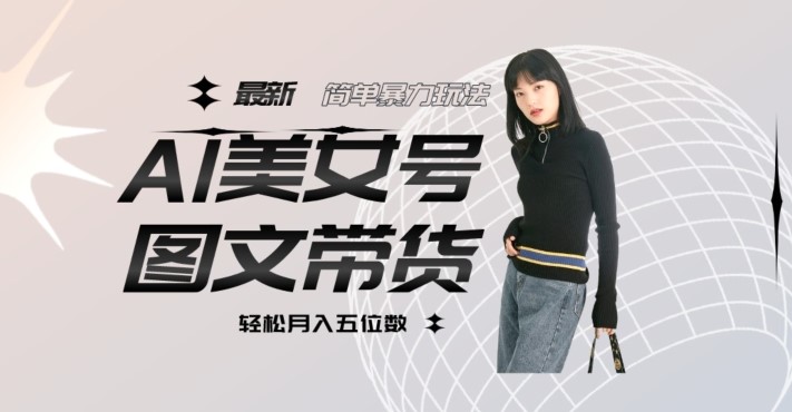 最新AL美女号图文带货，单号月入五位数，可做矩阵号，全AI创作素材【揭秘】-创科技