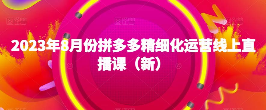 2023年8月拼多多运营狂潮！精细化直播课程全解析，助你成为拼多多达人-创科技