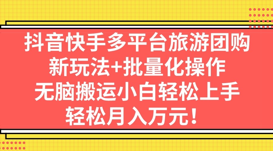 抖音快手多平台旅游团购，新玩法+批量化操作，无脑搬运小白轻松上手-创科技