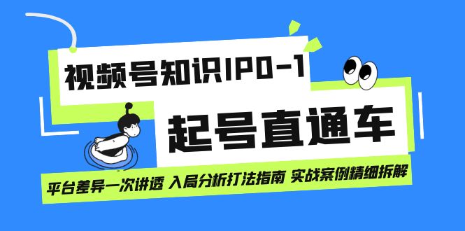 视频号知识IP0-1起号直通车 平台差异一次讲透 入局分析打法指南 实战案例-创科技