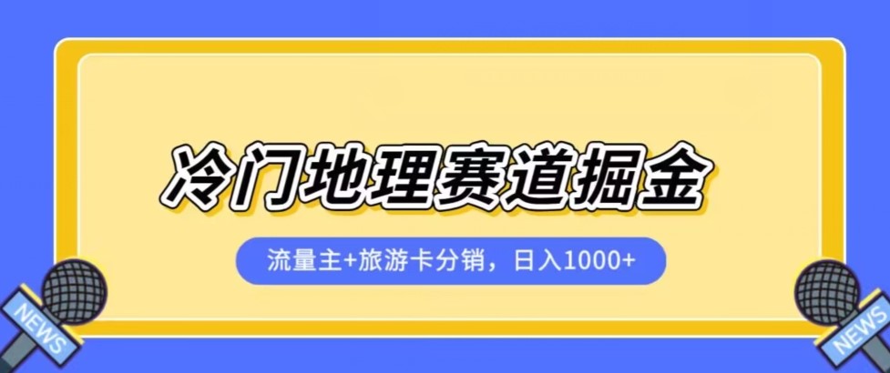 冷门地理赛道流量主+旅游卡分销全新课程，日入四位数，小白容易上手-创科技