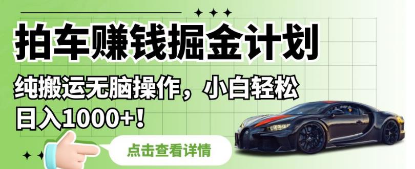 拍车赚钱掘金计划，纯搬运无脑操作，小白轻松日入1000+【揭秘】-创科技