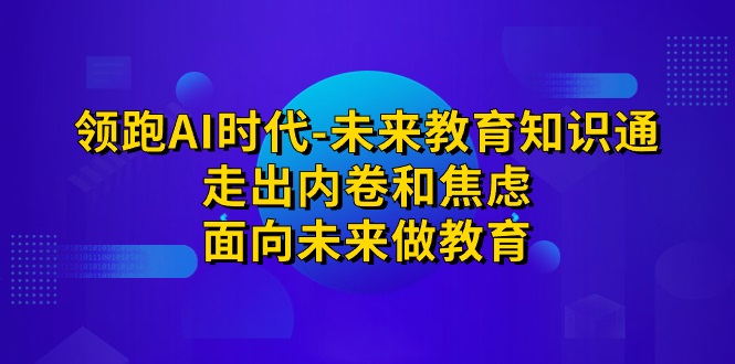 领跑·AI时代-未来教育·知识通：走出内卷和焦虑，面向未来做教育-创科技