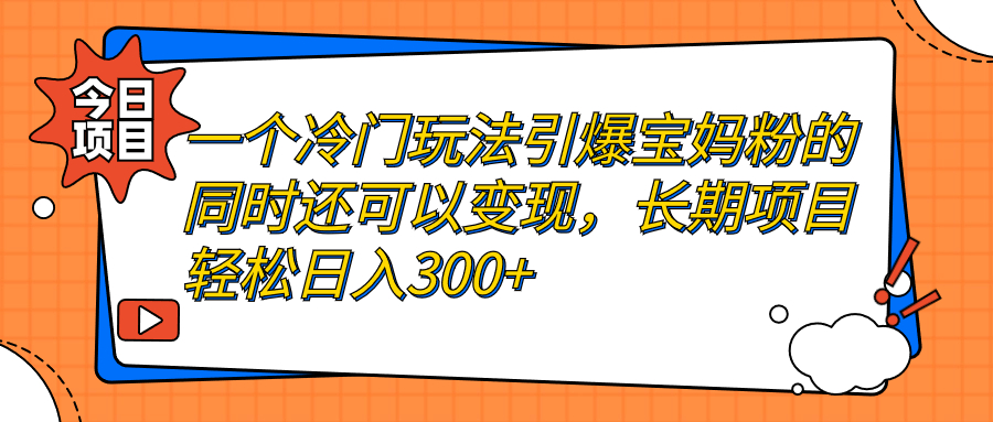 一个冷门玩法引爆宝妈粉的同时还可以变现，长期项目轻松日入300+-创科技