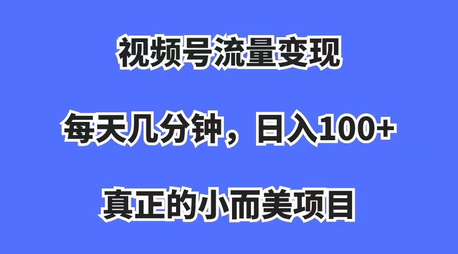 视频号流量变现，每天几分钟，收入100+，真正的小而美项目-创科技