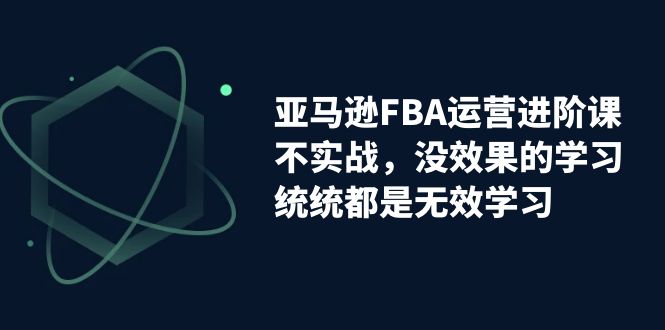 亚马逊-FBA运营决胜课！脱离无效学习，实战进阶，实现收益翻倍！-创科技