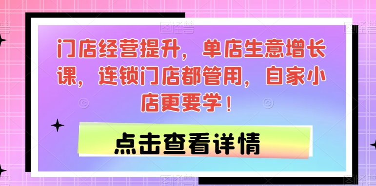 门店经营提升课程，单店生意增长秘籍，连锁门店都管用，自家小店更要学！-创科技