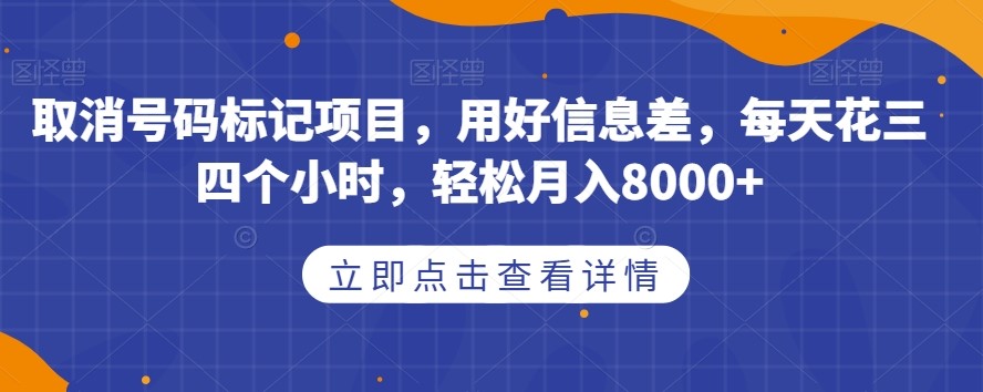 取消号码标记项目，用好信息差，每天花三四个小时，轻松月入8000+【揭秘】-创科技