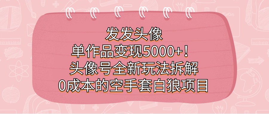 发发头像，单作品变现5000+！头像号全新玩法拆解，0成本的空手套白狼项目-创科技