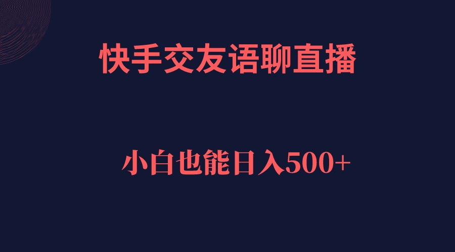 快手交友语聊直播，轻松日入500＋-创科技