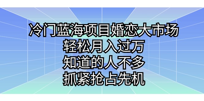 冷门蓝海项目婚恋大市场，轻松月入过万，知道的人不多，抓紧抢占先机。-创科技