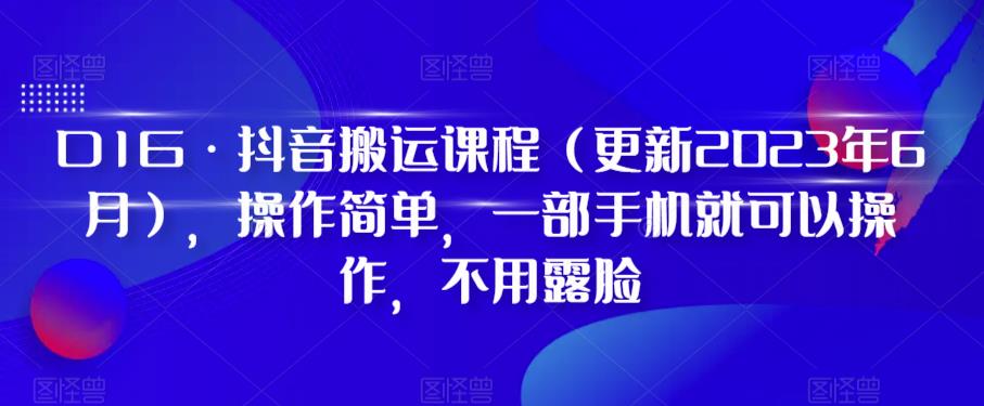 D1G·抖音搬运课程（更新2023年9月），操作简单，一部手机就可以操作，不用露脸-创科技