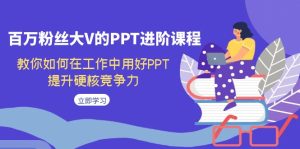 百万粉丝大V的PPT进阶课程，教你如何在工作中用好PPT，提升硬核竞争力-创科技