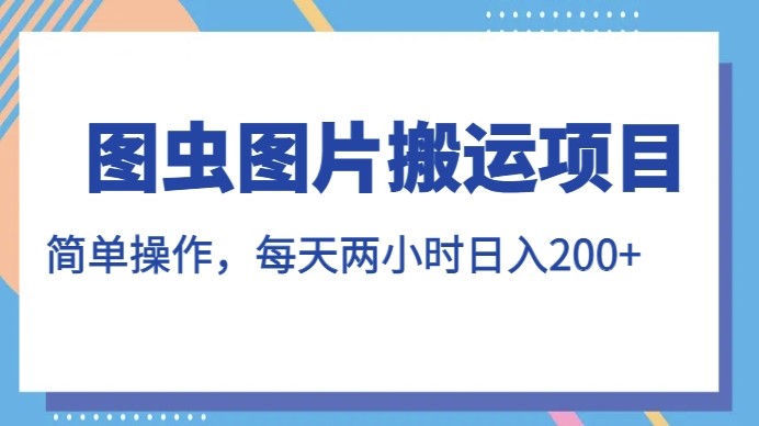 图虫图片搬运项目，简单操作，每天两小时，日入200+【揭秘】-创科技