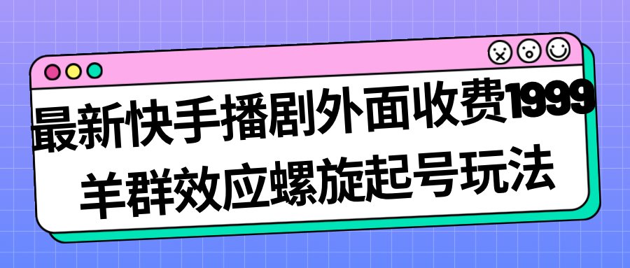 最新快手播剧外面收费1999羊群效应螺旋起号玩法配合流量日入几百完全没问题-创科技