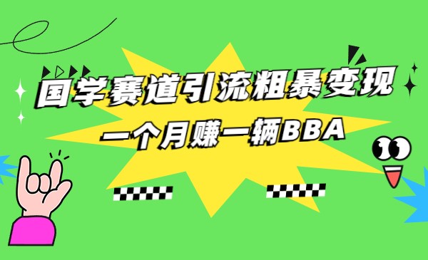 国学赛道引流粗暴变现，一个月一辆BBA，拼的就是执行力-创科技