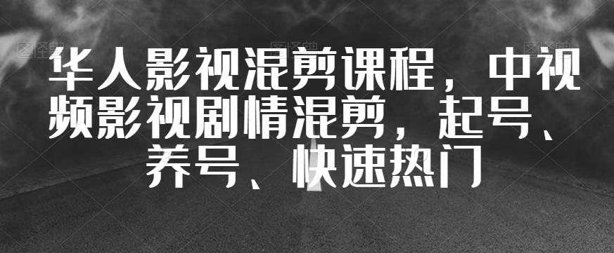 华人影视混剪课程，中视频影视剧情混剪，起号、养号、快速热门-创科技