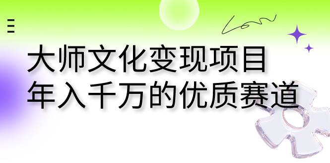 大师文化变现项目 年入千万的优质赛道-创科技
