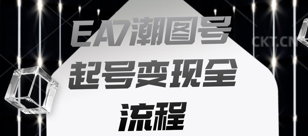 EA7潮图号起号变现全流程，快速起号飞速涨粉【揭秘】-创科技