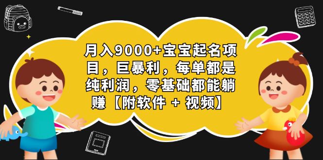 月入9000+宝宝起名项目，巨暴利 每单都是纯利润，0基础躺赚【附软件+视频】-创科技