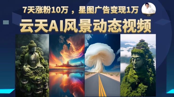 云天AI风景动图视频制作，7天涨粉10万，星图广告变现1万-创科技