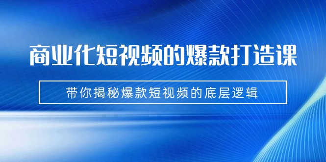 商业化短视频的爆款打造课：手把手带你揭秘爆款短视频的底层逻辑（9节课）-创科技