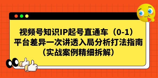 视频号直通车，知识IP起号秘籍曝光！平台差异解析，实战案例精细拆解-创科技