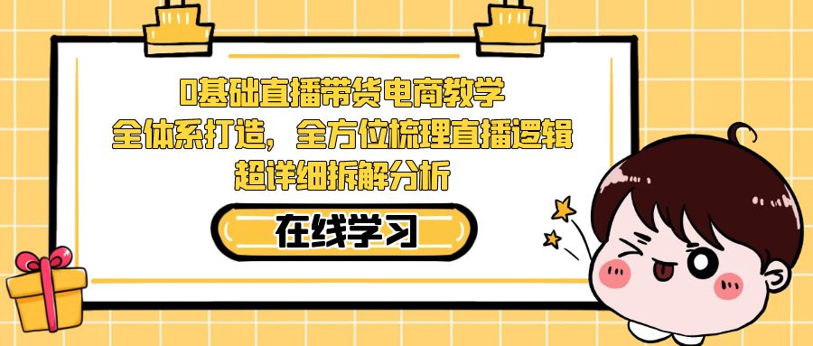 0基础直播带货电商教学：全体系打造，全方位梳理直播逻辑，超详细拆解分析-创科技