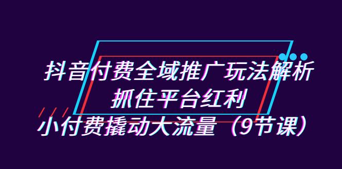 新抖音直播间推广实战指南：小费用大流量，抓住平台红利（9节课）-创科技