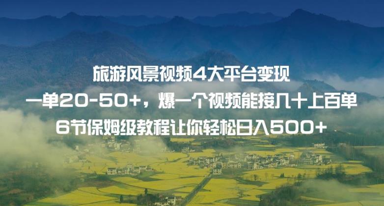 旅游风景视频4大平台变现单20-50+，6节保姆级教程让你轻松日入500+-创科技