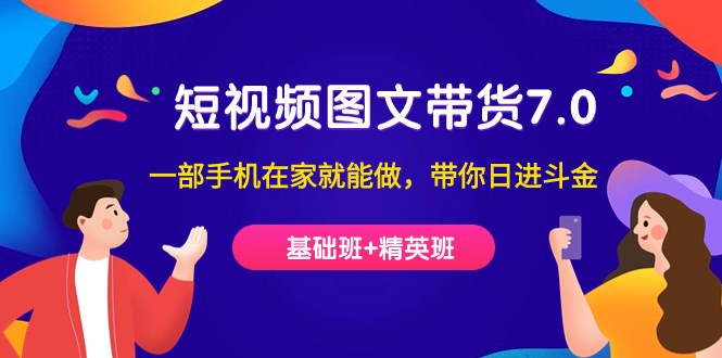 短视频-图文带货7.0（基础班+精英班）一部手机在家就能做，带你日进斗金-创科技