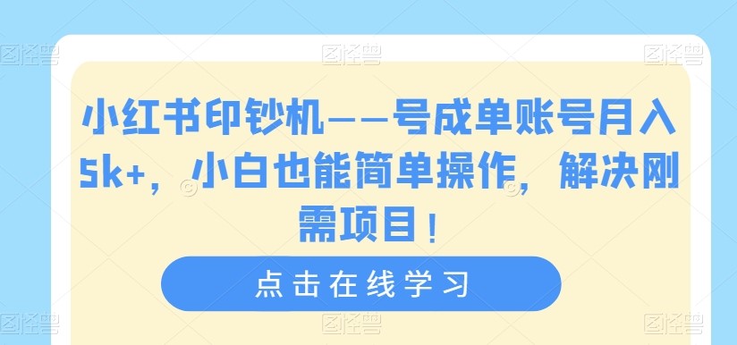 小红书印钞机——号成单账号月入5K+，小白也能简单操作，解决刚需项目【揭秘】-创科技