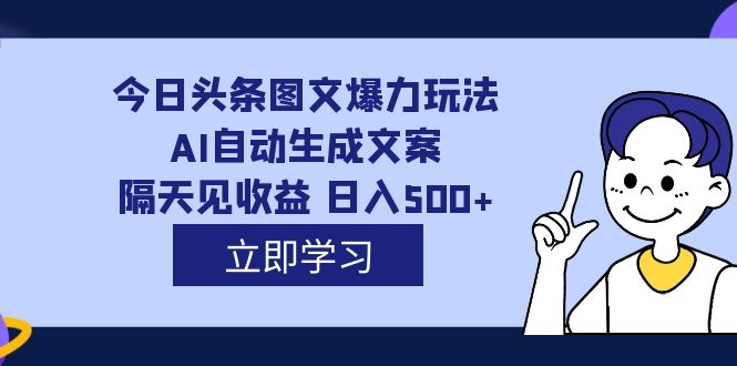 AI自动生成文案，每天轻松日入500，外面收费1980的今日头条图文爆力玩法揭秘-创科技