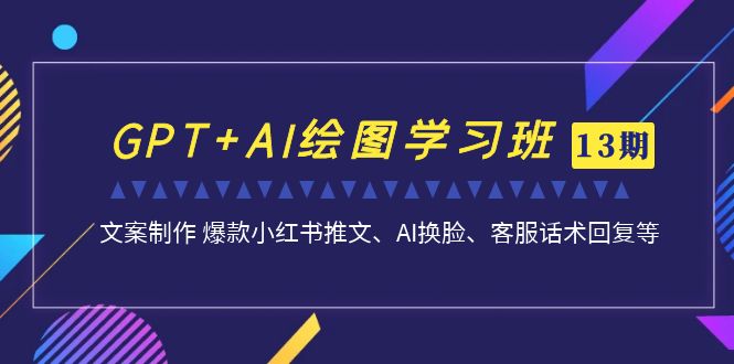 GPT AI绘图实战进阶班【13期更新】：文案制作 爆款小红书推文、AI换脸、客服话术全解析-创科技