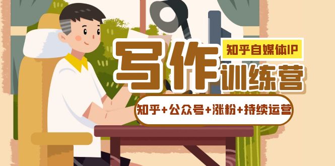 知乎-自媒体IP写作实操训练营：玩转知乎 公众号，涨粉so easy！-创科技
