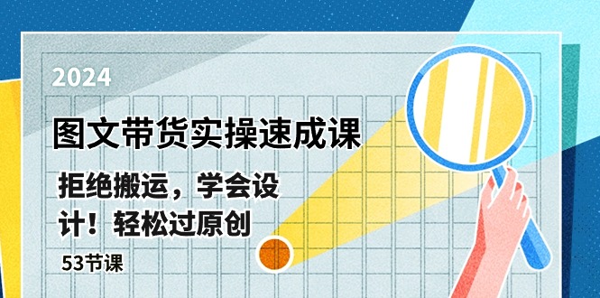 最新图文带货实操速成课，拒绝搬运，学会设计！轻松过原创 (53节课)-创科技