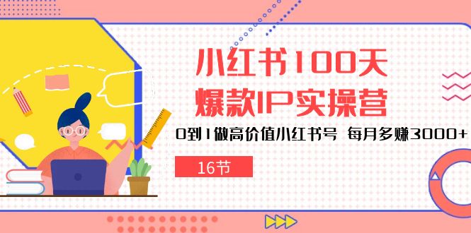 小红书达人速成：100天打造爆款IP，轻松月赚3000+（16节）-创科技