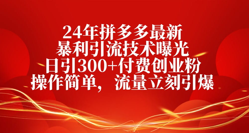 24年拼多多最新暴利引流技术曝光，日引300+付费创业粉，操作简单-创科技