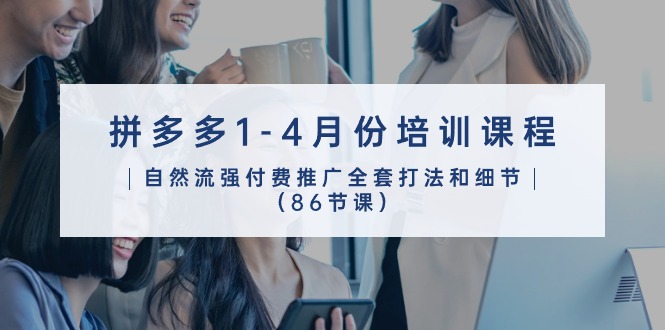 拼多多营销宝典：2024年1-4月 86节实战推广课程全攻略-创科技