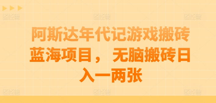 阿斯达年代记游戏搬砖蓝海项目， 无脑搬砖日入一两张【揭秘】-创科技